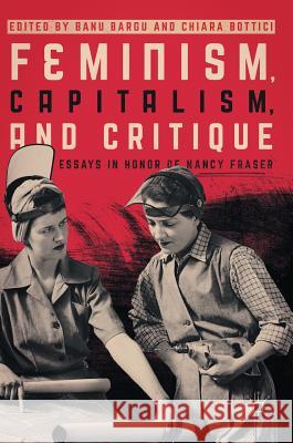 Feminism, Capitalism, and Critique: Essays in Honor of Nancy Fraser Bargu, Banu 9783319523859 Palgrave MacMillan