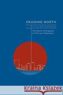 Heading North: The North of England in Film and Television Mazierska, Ewa 9783319524993 Palgrave MacMillan