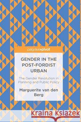 Gender in the Post-Fordist Urban: The Gender Revolution in Planning and Public Policy Van Den Berg, Marguerite 9783319525327 Palgrave MacMillan