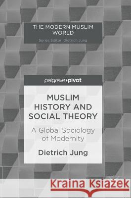 Muslim History and Social Theory: A Global Sociology of Modernity Jung, Dietrich 9783319526072 Palgrave MacMillan