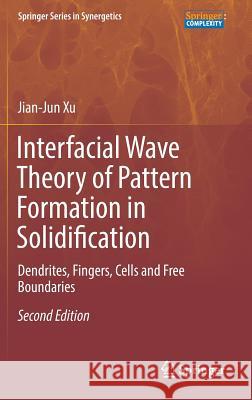 Interfacial Wave Theory of Pattern Formation in Solidification: Dendrites, Fingers, Cells and Free Boundaries Xu, Jian-Jun 9783319526621 Springer