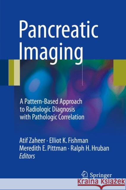 Pancreatic Imaging: A Pattern-Based Approach to Radiologic Diagnosis with Pathologic Correlation Zaheer, Atif 9783319526782 Springer