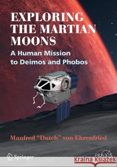 Exploring the Martian Moons: A Human Mission to Deimos and Phobos Von Ehrenfried, Manfred Dutch 9783319526997 Springer