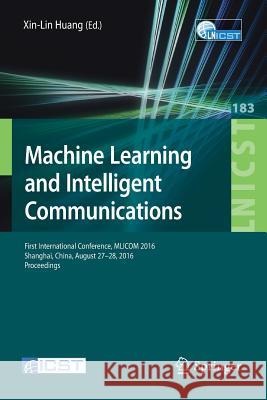 Machine Learning and Intelligent Communications: First International Conference, Mlicom 2016, Shanghai, China, August 27-28, 2016, Revised Selected Pa Xin-Lin, Huang 9783319527291 Springer