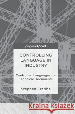 Controlling Language in Industry: Controlled Languages for Technical Documents Crabbe, Stephen 9783319527444