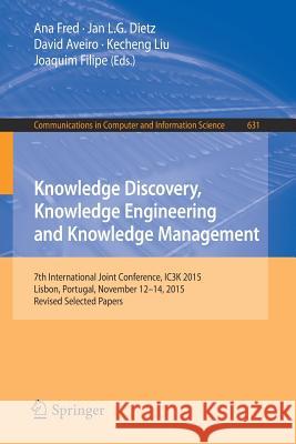 Knowledge Discovery, Knowledge Engineering and Knowledge Management: 7th International Joint Conference, Ic3k 2015, Lisbon, Portugal, November 12-14, Fred, Ana 9783319527574 Springer