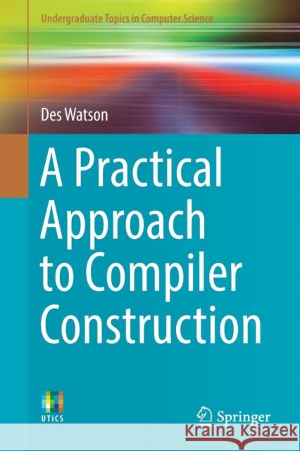 A Practical Approach to Compiler Construction Desmond Watson 9783319527871 Springer