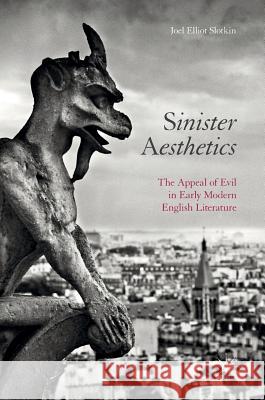 Sinister Aesthetics: The Appeal of Evil in Early Modern English Literature Slotkin, Joel Elliot 9783319527963 Palgrave MacMillan