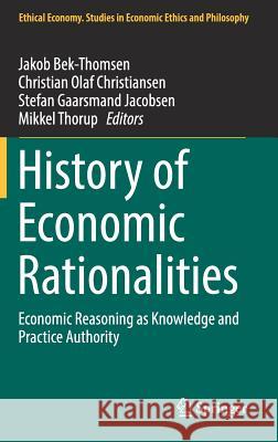 History of Economic Rationalities: Economic Reasoning as Knowledge and Practice Authority Bek-Thomsen, Jakob 9783319528144 Springer