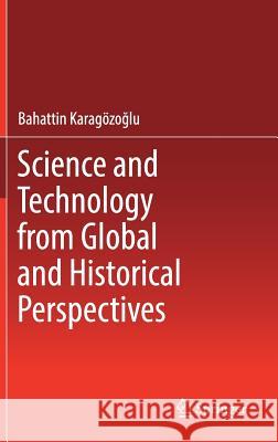 Science and Technology from Global and Historical Perspectives Bahattin Karagoz 9783319528892 Springer
