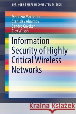 Information Security of Highly Critical Wireless Networks Maurizio Martellini Stanislav Abaimov Sandro Gaycken 9783319529042 Springer