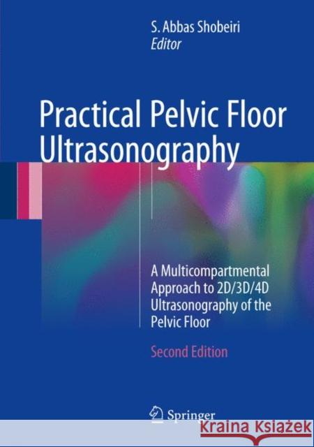 Practical Pelvic Floor Ultrasonography: A Multicompartmental Approach to 2d/3d/4D Ultrasonography of the Pelvic Floor Shobeiri, S. Abbas 9783319529288