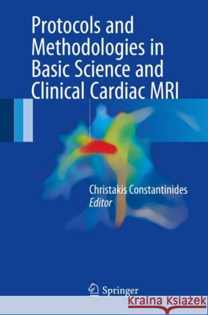 Protocols and Methodologies in Basic Science and Clinical Cardiac MRI Christakis Constantinides 9783319530000 Springer