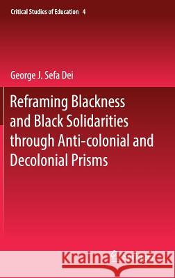 Reframing Blackness and Black Solidarities Through Anti-Colonial and Decolonial Prisms Dei, George J. Sefa 9783319530789