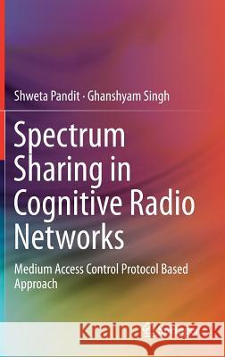 Spectrum Sharing in Cognitive Radio Networks: Medium Access Control Protocol Based Approach Pandit, Shweta 9783319531465 Springer