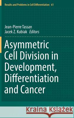 Asymmetric Cell Division in Development, Differentiation and Cancer Jean-Pierre Tassan Jacek Z. Kubiak 9783319531496 Springer