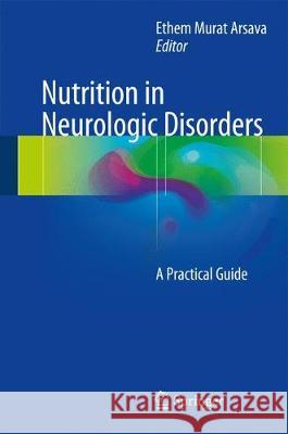 Nutrition in Neurologic Disorders: A Practical Guide Arsava, Ethem Murat 9783319531700 Springer