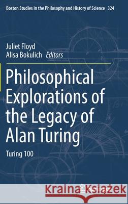 Philosophical Explorations of the Legacy of Alan Turing: Turing 100 Floyd, Juliet 9783319532783