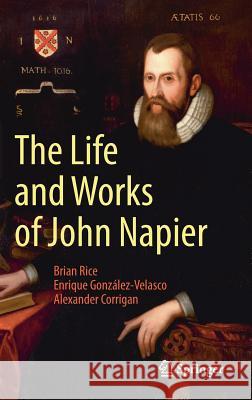 The Life and Works of John Napier Brian Rice Enrique Gonzalez-Velasco Alexander Corrigan 9783319532813