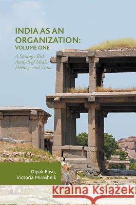 India as an Organization: Volume One: A Strategic Risk Analysis of Ideals, Heritage and Vision Basu, Dipak 9783319533711