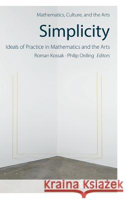 Simplicity: Ideals of Practice in Mathematics and the Arts Roman Kossak Philip Ording 9783319533834 Springer