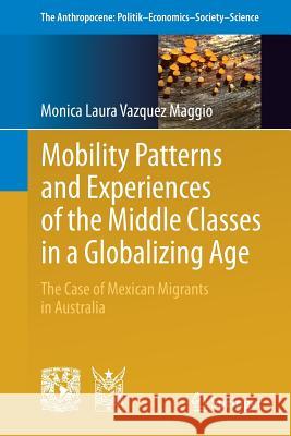 Mobility Patterns and Experiences of the Middle Classes in a Globalizing Age: The Case of Mexican Migrants in Australia Vazquez Maggio, Monica Laura 9783319533926