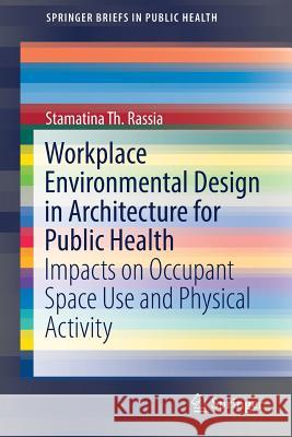 Workplace Environmental Design in Architecture for Public Health: Impacts on Occupant Space Use and Physical Activity Rassia, Stamatina Th 9783319534435 Springer