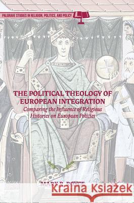 The Political Theology of European Integration: Comparing the Influence of Religious Histories on European Policies Royce, Mark R. 9783319534466