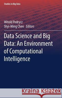 Data Science and Big Data: An Environment of Computational Intelligence Witold Pedrycz Shyi-Ming Chen 9783319534732 Springer