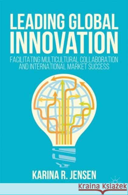Leading Global Innovation: Facilitating Multicultural Collaboration and International Market Success Karina R. Jensen 9783319535043 Springer International Publishing AG