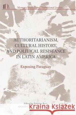 Authoritarianism, Cultural History, and Political Resistance in Latin America: Exposing Paraguay Pous, Federico 9783319535432 Palgrave MacMillan