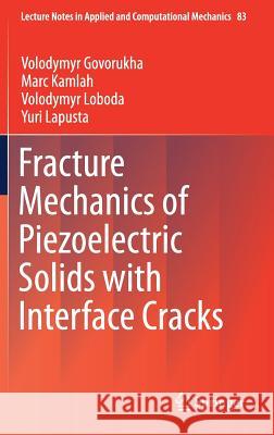 Fracture Mechanics of Piezoelectric Solids with Interface Cracks Volodymyr Govorukha Marc Kamlah Volodymyr Loboda 9783319535524 Springer