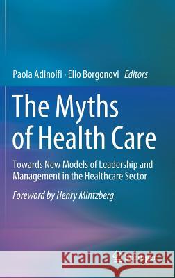 The Myths of Health Care: Towards New Models of Leadership and Management in the Healthcare Sector Adinolfi, Paola 9783319535999 Springer