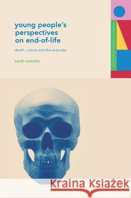 Young People's Perspectives on End-Of-Life: Death, Culture and the Everyday Coombs, Sarah 9783319536309 Palgrave MacMillan