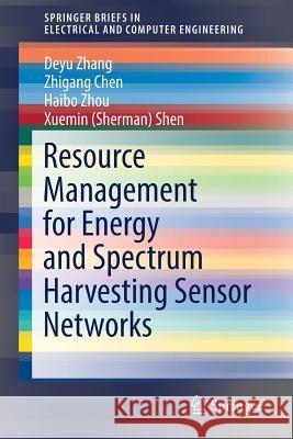 Resource Management for Energy and Spectrum Harvesting Sensor Networks Deyu Zhang Zhigang Chen Haibo Zhou 9783319537702 Springer