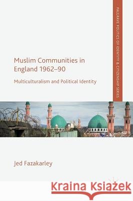 Muslim Communities in England 1962-90: Multiculturalism and Political Identity Fazakarley, Jed 9783319537917 Palgrave MacMillan