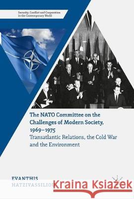 The NATO Committee on the Challenges of Modern Society, 1969-1975: Transatlantic Relations, the Cold War and the Environment Hatzivassiliou, Evanthis 9783319538464 Palgrave MacMillan