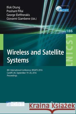 Wireless and Satellite Systems: 8th International Conference, Wisats 2016, Cardiff, Uk, September 19-20, 2016, Proceedings Otung, Ifiok 9783319538495 Springer