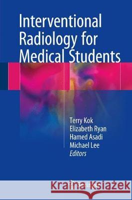 Interventional Radiology for Medical Students Michael Lee Elizabeth Ryan Hong Kuan Kok 9783319538525 Springer