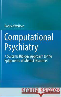 Computational Psychiatry: A Systems Biology Approach to the Epigenetics of Mental Disorders Wallace, Rodrick 9783319539096 Springer