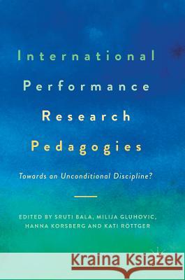 International Performance Research Pedagogies: Towards an Unconditional Discipline? Bala, Sruti 9783319539423 Palgrave MacMillan