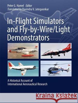 In-Flight Simulators and Fly-By-Wire/Light Demonstrators: A Historical Account of International Aeronautical Research Hamel, Peter G. 9783319539966 Springer