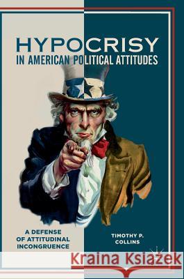 Hypocrisy in American Political Attitudes: A Defense of Attitudinal Incongruence Collins, Timothy P. 9783319540115 Palgrave MacMillan