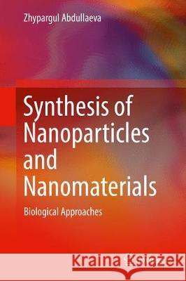 Synthesis of Nanoparticles and Nanomaterials: Biological Approaches Abdullaeva, Zhypargul 9783319540740 Springer