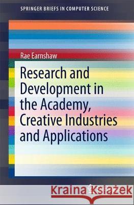 Research and Development in the Academy, Creative Industries and Applications Rae Earnshaw 9783319540801 Springer