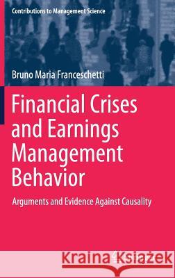 Financial Crises and Earnings Management Behavior: Arguments and Evidence Against Causality Franceschetti, Bruno Maria 9783319541204 Springer