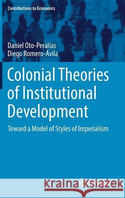 Colonial Theories of Institutional Development: Toward a Model of Styles of Imperialism Oto-Peralías, Daniel 9783319541266 Springer