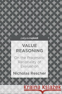 Value Reasoning: On the Pragmatic Rationality of Evaluation Rescher, Nicholas 9783319541389 Palgrave MacMillan