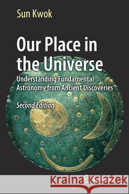 Our Place in the Universe: Understanding Fundamental Astronomy from Ancient Discoveries Kwok, Sun 9783319541716 Springer