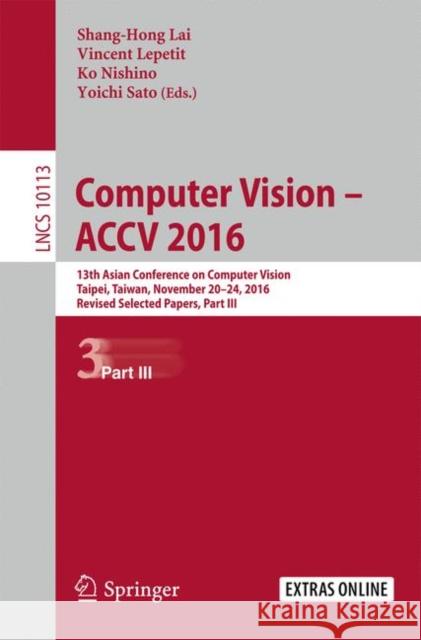 Computer Vision - Accv 2016: 13th Asian Conference on Computer Vision, Taipei, Taiwan, November 20-24, 2016, Revised Selected Papers, Part III Lai, Shang-Hong 9783319541860